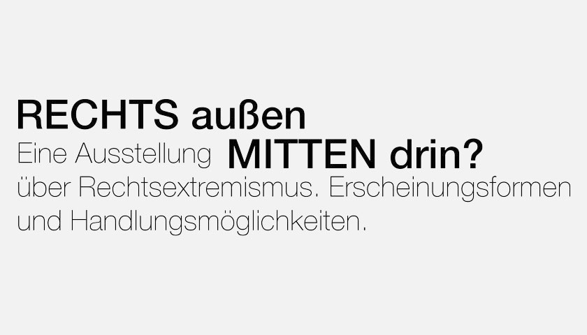 Schriftzug: „RECHTS außen – eine Ausstellung MITTEN drin? über Rechtsextremismus. Erscheinungsformen und Handlungsmöglichkeiten."